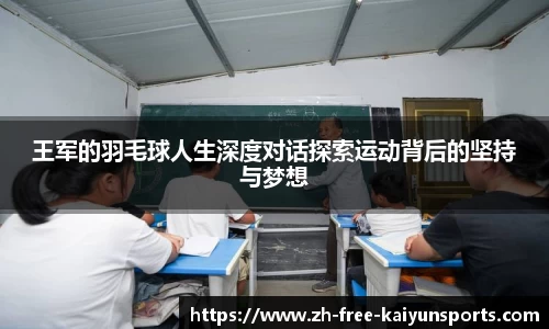 王军的羽毛球人生深度对话探索运动背后的坚持与梦想