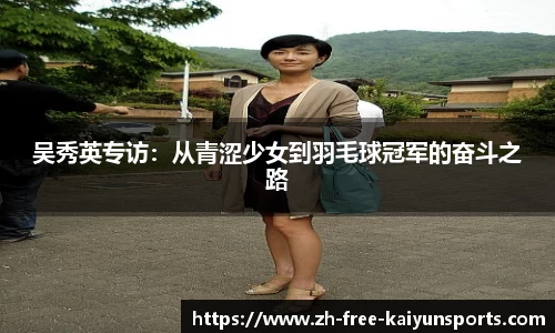 吴秀英专访：从青涩少女到羽毛球冠军的奋斗之路